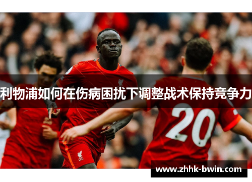 利物浦如何在伤病困扰下调整战术保持竞争力