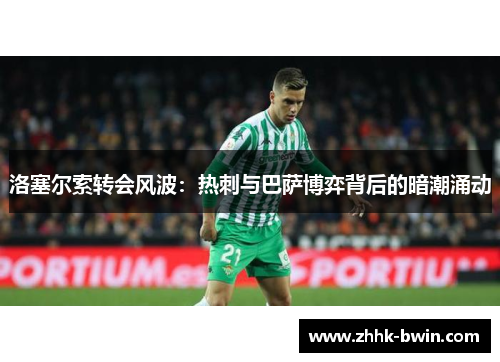 洛塞尔索转会风波：热刺与巴萨博弈背后的暗潮涌动