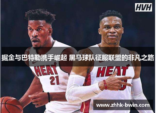 掘金与巴特勒携手崛起 黑马球队征服联盟的非凡之路