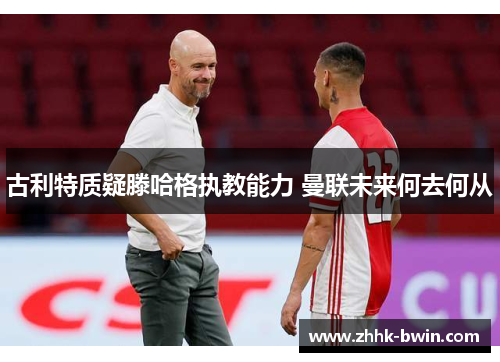 古利特质疑滕哈格执教能力 曼联未来何去何从