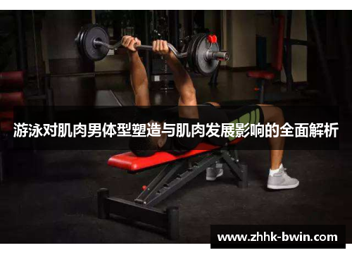 游泳对肌肉男体型塑造与肌肉发展影响的全面解析