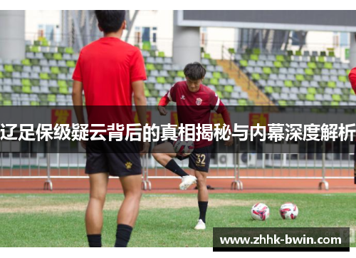 辽足保级疑云背后的真相揭秘与内幕深度解析