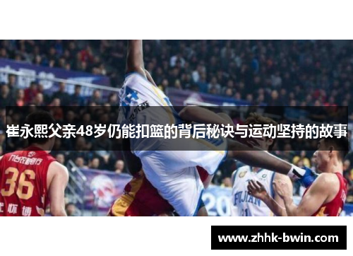 崔永熙父亲48岁仍能扣篮的背后秘诀与运动坚持的故事
