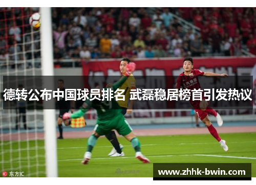 德转公布中国球员排名 武磊稳居榜首引发热议