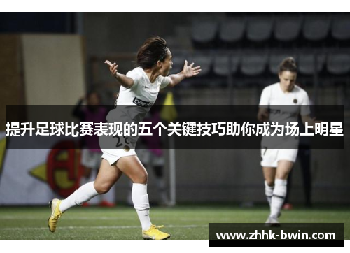 提升足球比赛表现的五个关键技巧助你成为场上明星