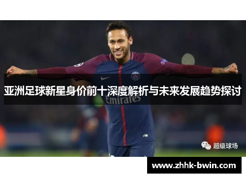 亚洲足球新星身价前十深度解析与未来发展趋势探讨