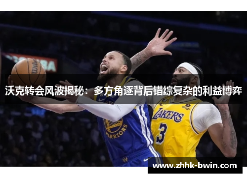 沃克转会风波揭秘：多方角逐背后错综复杂的利益博弈