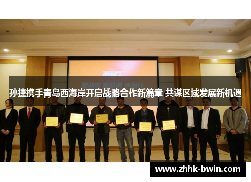 孙捷携手青岛西海岸开启战略合作新篇章 共谋区域发展新机遇