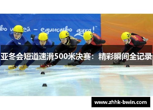 亚冬会短道速滑500米决赛：精彩瞬间全记录