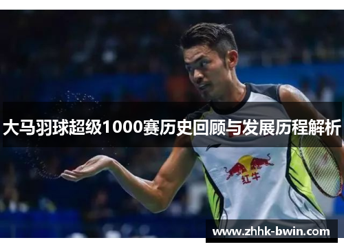 大马羽球超级1000赛历史回顾与发展历程解析