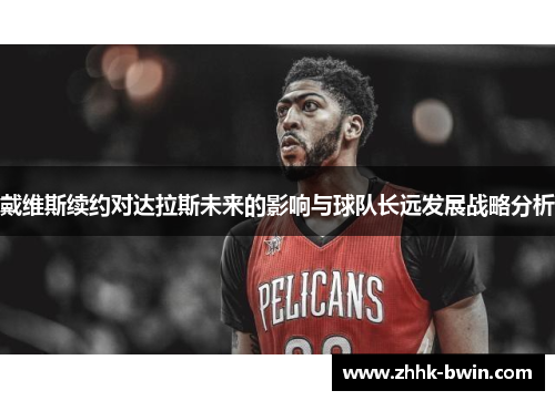 戴维斯续约对达拉斯未来的影响与球队长远发展战略分析