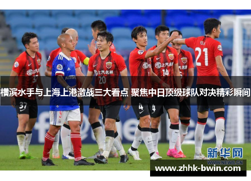 横滨水手与上海上港激战三大看点 聚焦中日顶级球队对决精彩瞬间