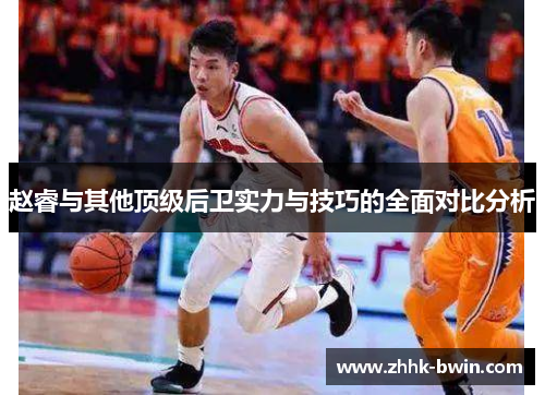 赵睿与其他顶级后卫实力与技巧的全面对比分析
