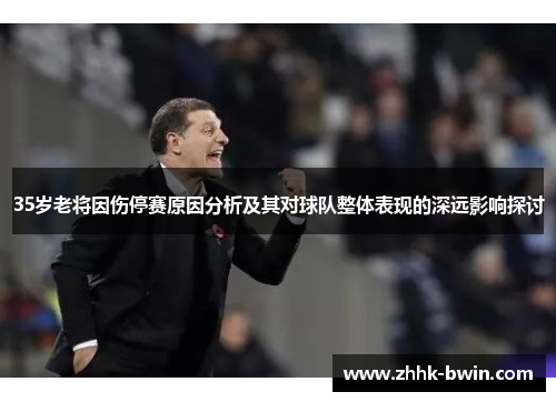35岁老将因伤停赛原因分析及其对球队整体表现的深远影响探讨