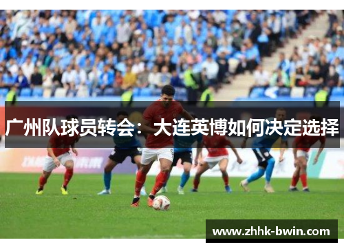 广州队球员转会：大连英博如何决定选择