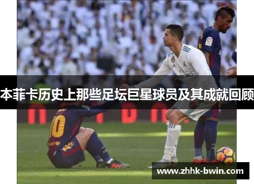 本菲卡历史上那些足坛巨星球员及其成就回顾
