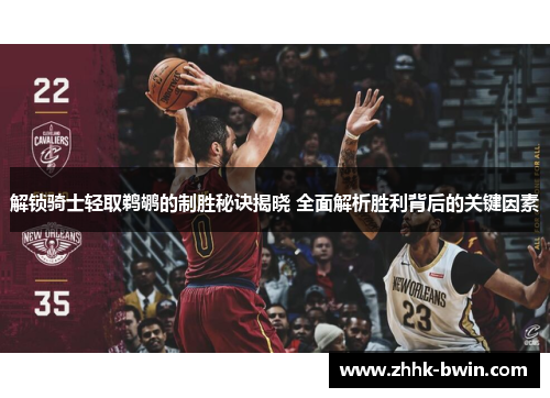 解锁骑士轻取鹈鹕的制胜秘诀揭晓 全面解析胜利背后的关键因素