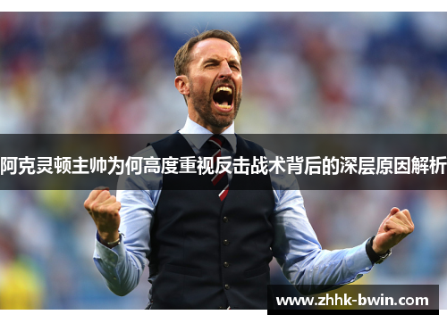阿克灵顿主帅为何高度重视反击战术背后的深层原因解析