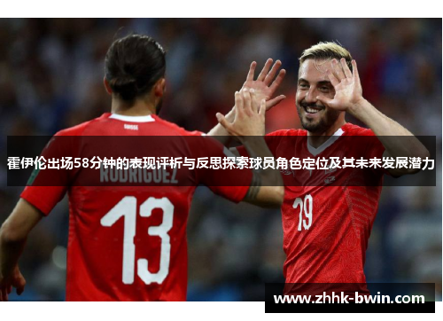 霍伊伦出场58分钟的表现评析与反思探索球员角色定位及其未来发展潜力