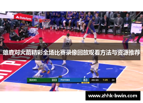 雄鹿对火箭精彩全场比赛录像回放观看方法与资源推荐