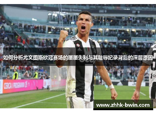 如何分析尤文图斯欧冠赛场的屡屡失利与其耻辱纪录背后的深层原因