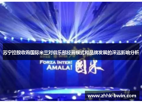 苏宁控股收购国际米兰对俱乐部经营模式和品牌发展的深远影响分析