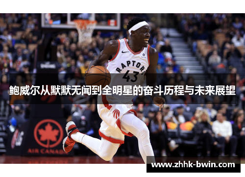 鲍威尔从默默无闻到全明星的奋斗历程与未来展望
