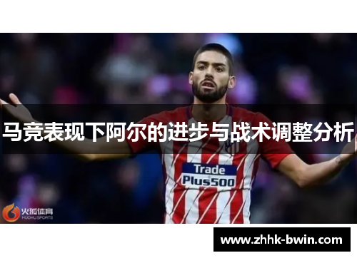 马竞表现下阿尔的进步与战术调整分析
