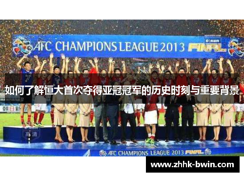 如何了解恒大首次夺得亚冠冠军的历史时刻与重要背景