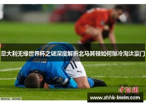 意大利无缘世界杯之谜深度解析北马其顿如何爆冷淘汰豪门