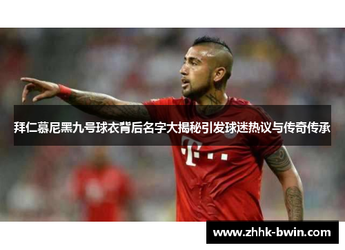 拜仁慕尼黑九号球衣背后名字大揭秘引发球迷热议与传奇传承