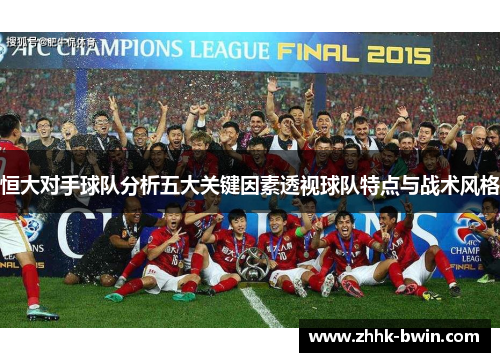 恒大对手球队分析五大关键因素透视球队特点与战术风格