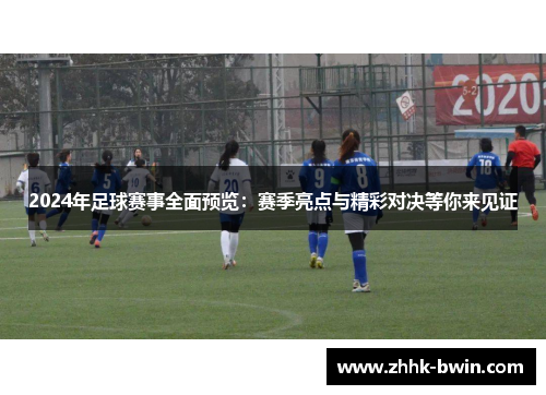 2024年足球赛事全面预览：赛季亮点与精彩对决等你来见证