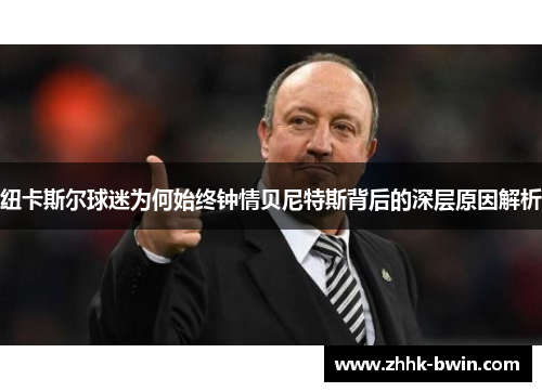 纽卡斯尔球迷为何始终钟情贝尼特斯背后的深层原因解析