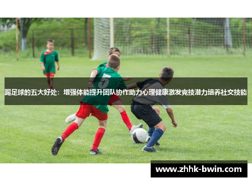 踢足球的五大好处：增强体能提升团队协作助力心理健康激发竞技潜力培养社交技能