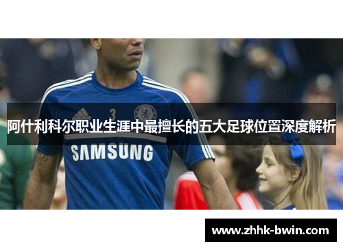 阿什利科尔职业生涯中最擅长的五大足球位置深度解析