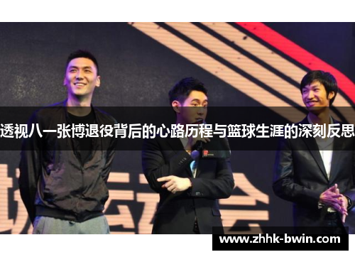 透视八一张博退役背后的心路历程与篮球生涯的深刻反思