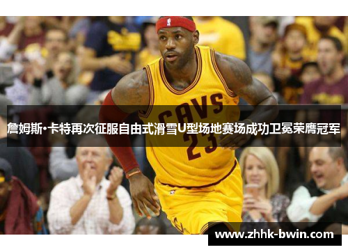 詹姆斯·卡特再次征服自由式滑雪U型场地赛场成功卫冕荣膺冠军 詹姆斯·卡特再次征服自由式滑雪U型场地赛场成功卫冕荣膺冠军