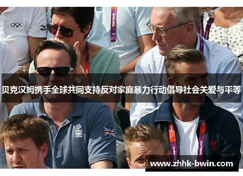 贝克汉姆携手全球共同支持反对家庭暴力行动倡导社会关爱与平等 贝克汉姆携手全球共同支持反对家庭暴力行动倡导社会关爱与平等
