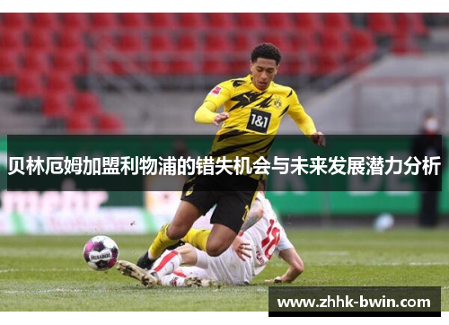 贝林厄姆加盟利物浦的错失机会与未来发展潜力分析 贝林厄姆加盟利物浦的错失机会与未来发展潜力分析