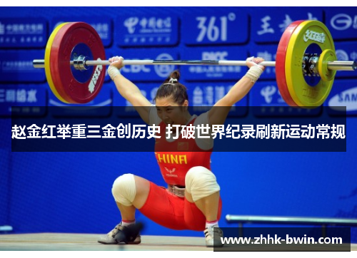赵金红举重三金创历史 打破世界纪录刷新运动常规
