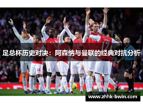 足总杯历史对决：阿森纳与曼联的经典对抗分析