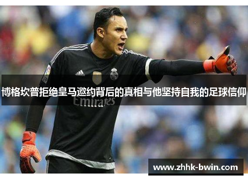博格坎普拒绝皇马邀约背后的真相与他坚持自我的足球信仰 博格坎普拒绝皇马邀约背后的真相与他坚持自我的足球信仰