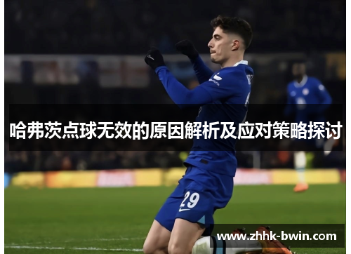 哈弗茨点球无效的原因解析及应对策略探讨