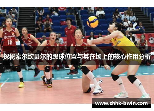 探秘索尔坎贝尔的踢球位置与其在场上的核心作用分析 探秘索尔坎贝尔的踢球位置与其在场上的核心作用分析