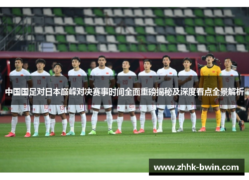 中国国足对日本巅峰对决赛事时间全面重磅揭秘及深度看点全景解析
