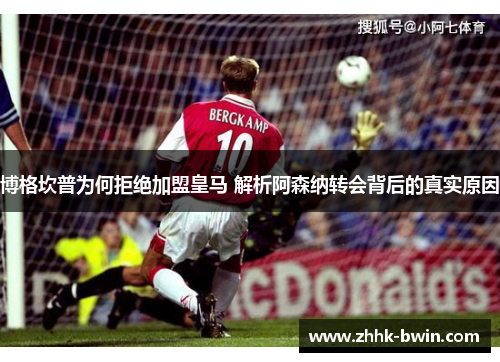 博格坎普为何拒绝加盟皇马 解析阿森纳转会背后的真实原因