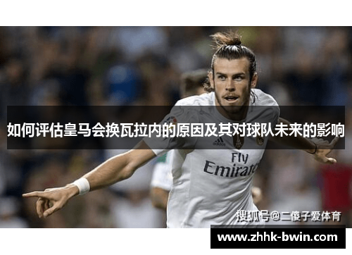 如何评估皇马会换瓦拉内的原因及其对球队未来的影响