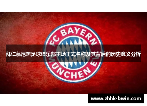 拜仁慕尼黑足球俱乐部主场正式名称及其背后的历史意义分析 拜仁慕尼黑足球俱乐部主场正式名称及其背后的历史意义分析