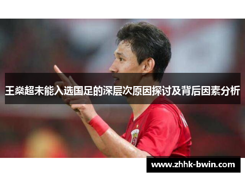 王燊超未能入选国足的深层次原因探讨及背后因素分析 王燊超未能入选国足的深层次原因探讨及背后因素分析